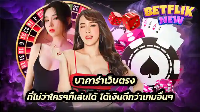 บาคาร่าเว็บตรง ที่ไม่ว่าใครๆก็เล่นได้ ได้เงินดีกว่าเกมอื่นๆ