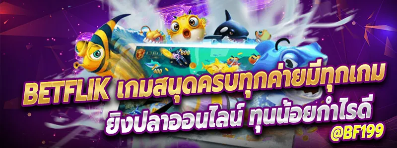 ยิงปลาออนไลน์ ทุนน้อยกำไรดี ต้องเล่นที่ Betflik